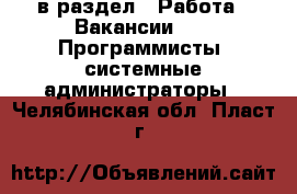  в раздел : Работа » Вакансии »  » Программисты, системные администраторы . Челябинская обл.,Пласт г.